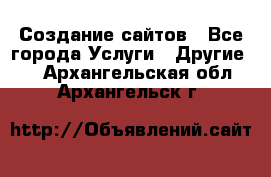 Создание сайтов - Все города Услуги » Другие   . Архангельская обл.,Архангельск г.